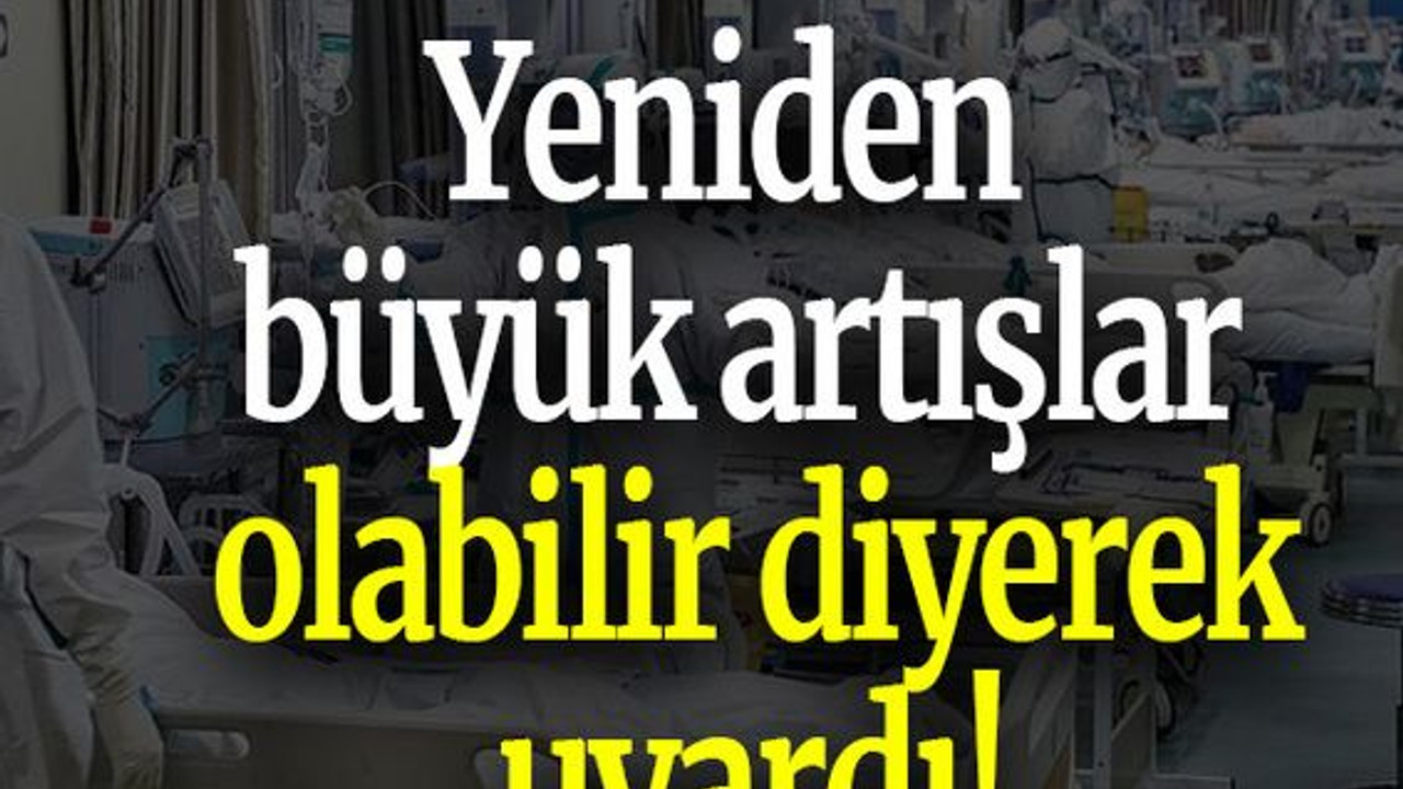 Yeniden büyük artışlar olabilir diyerek uyardı!
